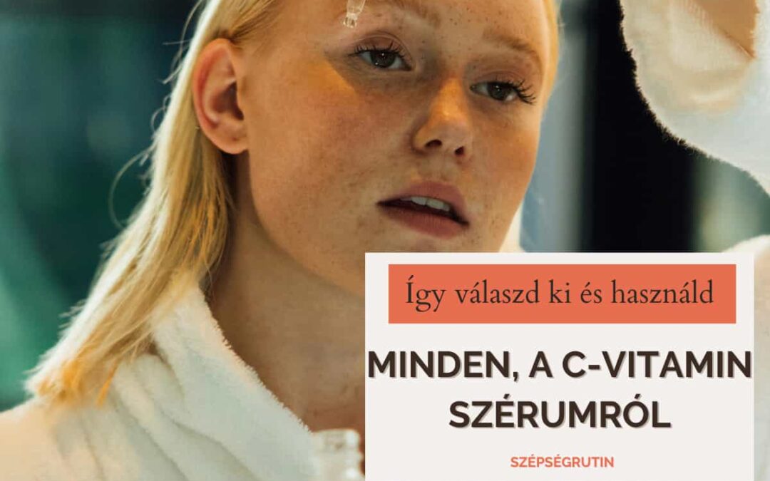 C-vitamin szérum : így válaszd ki és használd a bőröd szépítésére, az arcápolási rutinok antioxidáns szupersztárját!