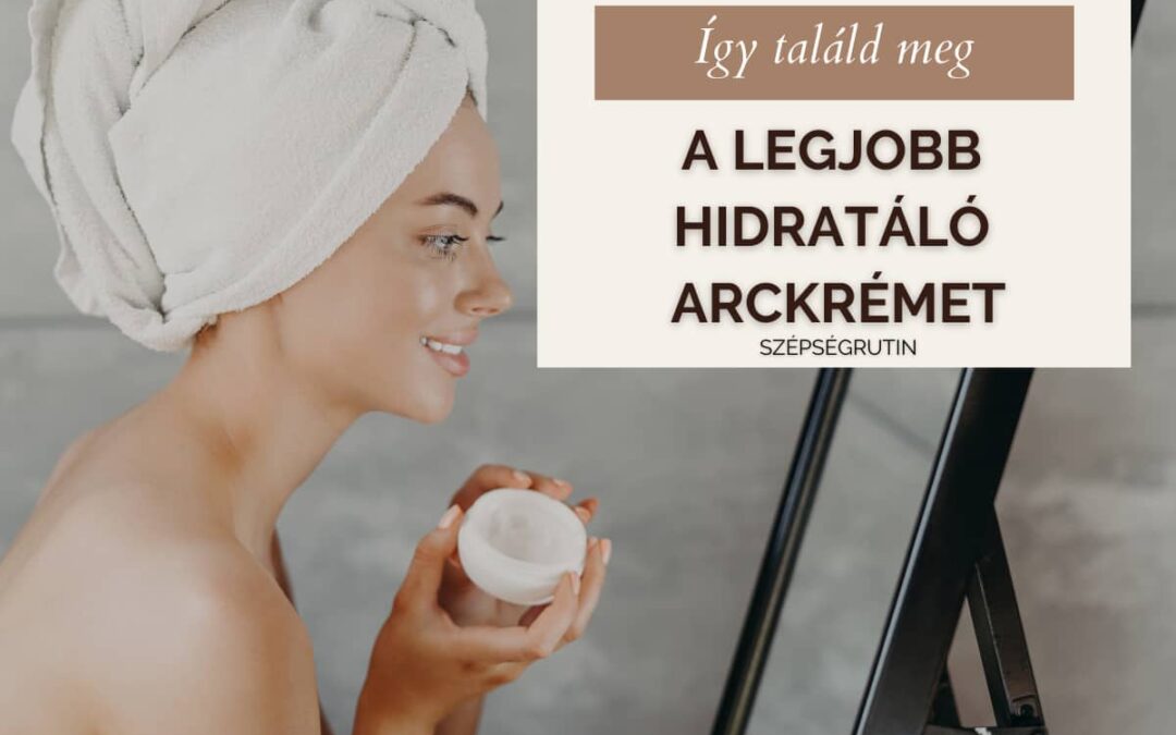 Találd meg a legjobb hidratáló arckrémek közül, ami tényleg a te bőrödhöz illik!