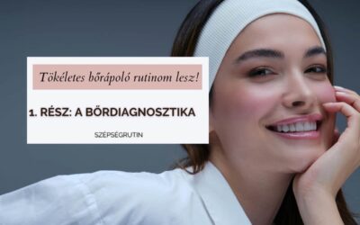 “Végre nekem is lesz tökéletes bőrápoló rutinom” – 1. rész: Bőrdiagnosztika : bőrtípus, bőrproblémák, bőrápolási célok